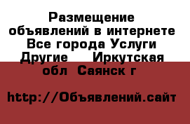 Размещение объявлений в интернете - Все города Услуги » Другие   . Иркутская обл.,Саянск г.